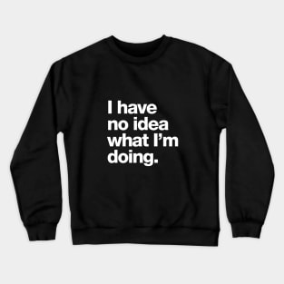 I have no idea what I'm doing. Crewneck Sweatshirt